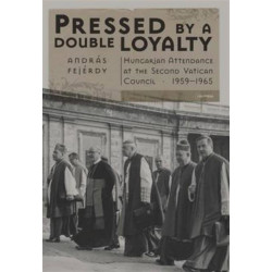 Pressed by a Double Loyalty: Hungarian Attendance at the Second Vatican Council, 1959-1965