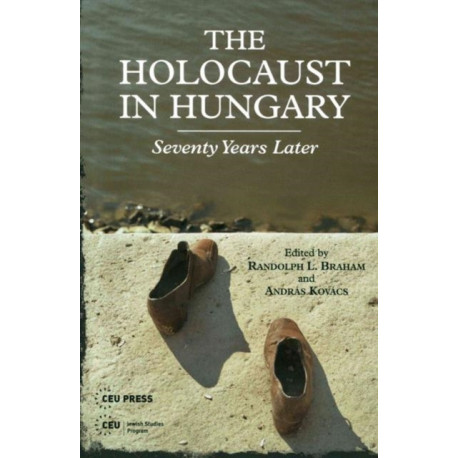 The Holocaust in Hungary: Seventy Years Later