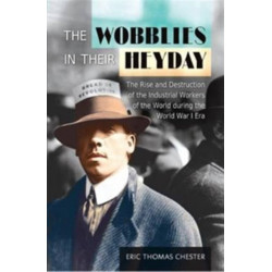 The Wobblies in Their Heyday: The Rise and Destruction of the IWW During the WWI Era