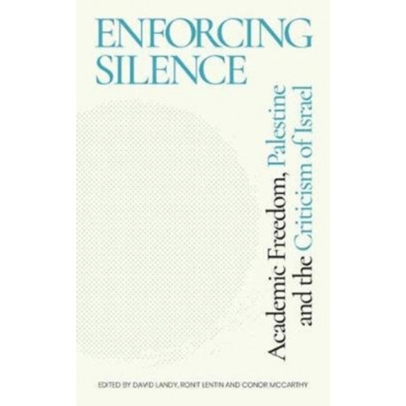 Enforcing Silence: Academic Freedom, Palestine and the Criticism of Israel