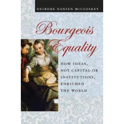 Bourgeois Equality: How Ideas, Not Capital or Institutions, Enriched the World