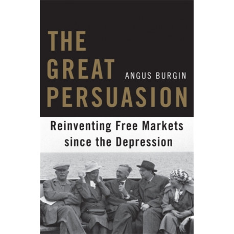 The Great Persuasion: Reinventing Free Markets since the Depression