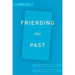 Friending the Past: The Sense of History in the Digital Age