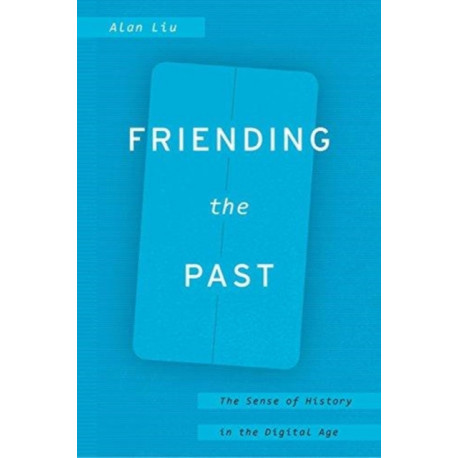 Friending the Past: The Sense of History in the Digital Age