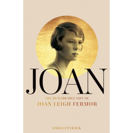 Joan: Beauty, Rebel, Muse: The Remarkable Life of Joan Leigh Fermor