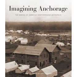 Imagining Anchorage: The Making of America's Northernmost Metropolis