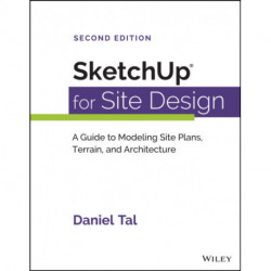 SketchUp for Site Design: A Guide to Modeling Site Plans, Terrain, and Architecture