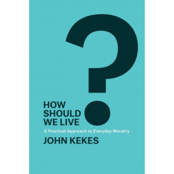 How Should We Live?: A Practical Approach to Everyday Morality