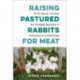 Raising Pastured Rabbits for Meat: An All-Natural, Humane, and Profitable Approach to Production on a Small Scale