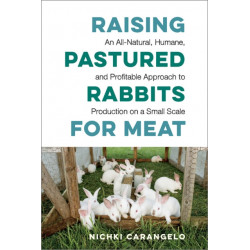 Raising Pastured Rabbits for Meat: An All-Natural, Humane, and Profitable Approach to Production on a Small Scale