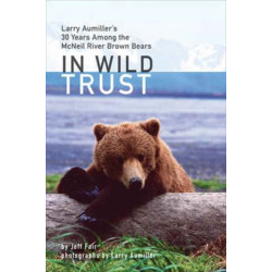 In Wild Trust: Larry Aumiller's Thirty Years Among the McNeil River Brown Bears