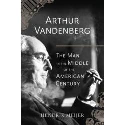 Arthur Vandenberg – The Man in the Middle of the American Century: The Man in the Middle of the American Century