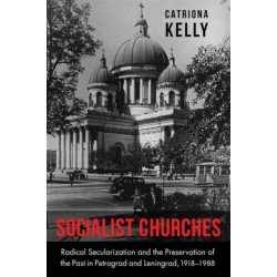 Socialist Churches: Radical Secularization and the Preservation of the Past in Petrograd and Leningrad, 1918–1988