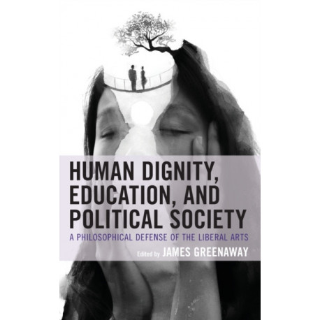 Human Dignity, Education, and Political Society: A Philosophical Defense of the Liberal Arts