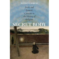 Secret Body – Erotic and Esoteric Currents in the History of Religions: Erotic and Esoteric Currents in the History of Religions