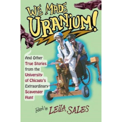 We Made Uranium!: And Other Stories from the University of Chicago's Extraordinary Scavenger Hunt