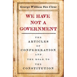 We Have Not a Government: The Articles of Confederation and the Road to the Constitution