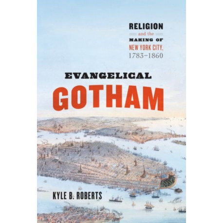 Evangelical Gotham: Religion and the Making of New York City, 1783-1860