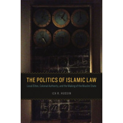 The Politics of Islamic Law: Local Elites, Colonial Authority, and the Making of the Muslim State