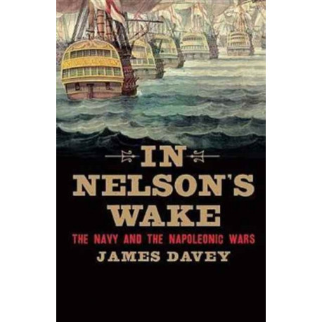 In Nelson's Wake: The Navy and the Napoleonic Wars
