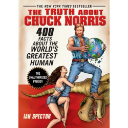 The Truth About Chuck Norris: 400 Facts About the World's Greatest Human