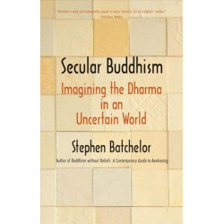Secular Buddhism: Imagining the Dharma in an Uncertain World