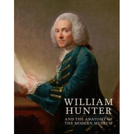 William Hunter and the Anatomy of the Modern Museum