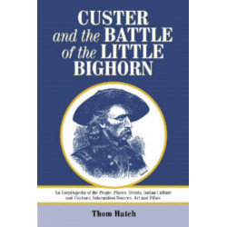 Custer and the Battle of the Little Bighorn: An Encyclopedia of the People, Places, Events, Indian Culture and Customs, Information Sources, Art and Films