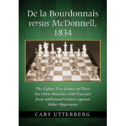 De la Bourdonnais versus McDonnell, 1834: The Eighty-Five Games of Their Six Chess Matches, with Excerpts from Additional Games Against Other Opponents