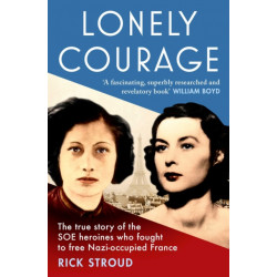 Lonely Courage: The true story of the SOE heroines who fought to free Nazi-occupied France