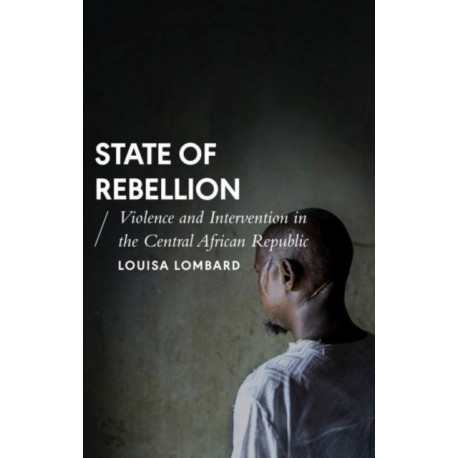 State of Rebellion: Violence and Intervention in the Central African Republic