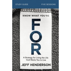 Know What You're FOR Bible Study Guide: A Strategy for Living the Life God Wants You to Live