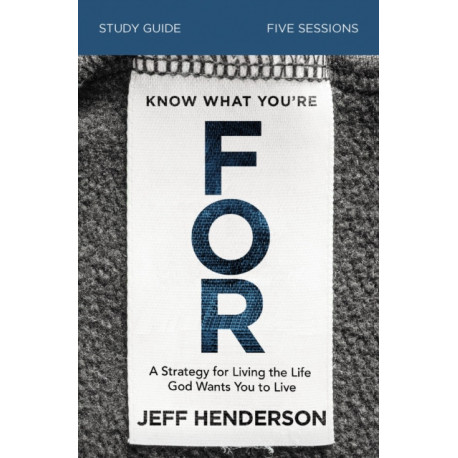 Know What You're FOR Bible Study Guide: A Strategy for Living the Life God Wants You to Live
