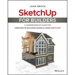 SketchUp for Builders: A Comprehensive Guide for Creating 3D Building Models Using SketchUp