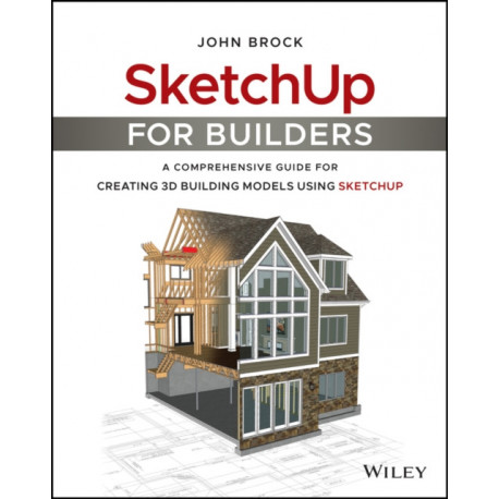 SketchUp for Builders: A Comprehensive Guide for Creating 3D Building Models Using SketchUp