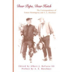 Dear Papa, Dear Hotch Volume 1: The Correspondence of Ernest Hemingway and A. E. Hotchner