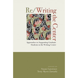 Re/Writing the Center: Approaches to Supporting Graduate Students in the Writing Center