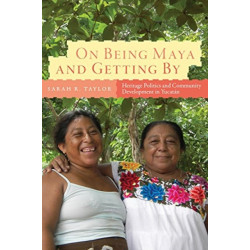 On Being Maya and Getting By: Heritage Politics and Community Development in Yucatan